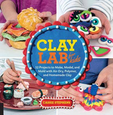 Clay Lab for Kids: 52 Projects to Make, Model, and Mold with Air-Dry, Polymer, and Homemade Clay - Stephens, Cassie