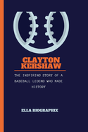 Clayton Kershaw: The Inspiring Story of a Baseball Legend Who Made History