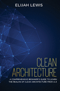 Clean Architecture: A Comprehensive Beginner's Guide to Learn the Realms of Clean Architecture from A-Z