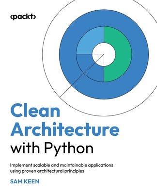 Clean Architecture with Python: Implement scalable and maintainable applications using proven architectural principles - Keen, Sam