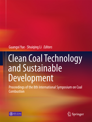 Clean Coal Technology and Sustainable Development: Proceedings of the 8th International Symposium on Coal Combustion - Yue, Guangxi (Editor), and Li, Shuiqing (Editor)