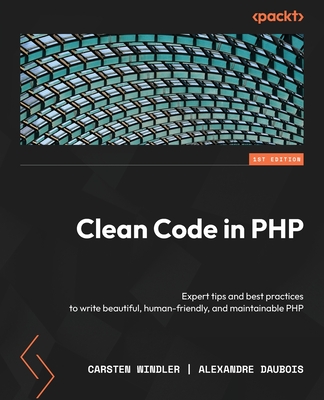 Clean Code in PHP: Expert tips and best practices to write beautiful, human-friendly, and maintainable PHP - Windler, Carsten, and Daubois, Alexandre