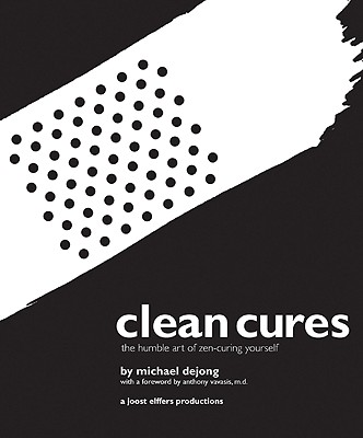Clean Cures: The Humble Art of Zen-Curing Yourself - Dejong, Michael, and Vavasis, Anthony, MD (Foreword by)