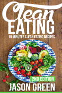 Clean Eating: 15-Minute Clean Eating Recipes: Meals That Improve Your Health, Make You Lean, and Boost Your Metabolism