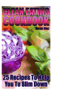 Clean Eating Cookbook: 25 Recipes to Help You to Slim Down: (Eating Clean, How to Eat Clean)