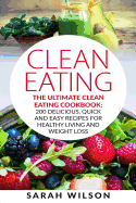 Clean Eating: The Ultimate Clean Eating Cookbook: 200 Delicious, Quick and Easy Recipes for Healthy Living and Weight Loss