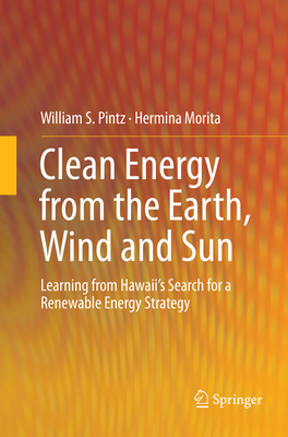 Clean Energy from the Earth, Wind and Sun: Learning from Hawaii's Search for a Renewable Energy Strategy - Pintz, William S, and Morita, Hermina