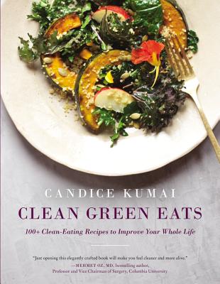Clean Green Eats: 100+ Clean-Eating Recipes to Improve Your Whole Life - Kumai, Candice