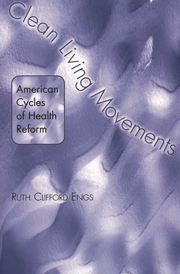 Clean Living Movements: American Cycles of Health Reform - Engs, Ruth Clifford