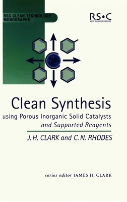 Clean Synthesis Using Porous Inorganic Solid Catalysts and Supported Reagents - Clark, James H, Prof., and Rhodes, Chris N