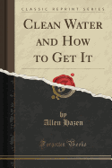 Clean Water and How to Get It (Classic Reprint)