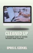 Cleaned Up: A Beginner's Guide to Getting the Most from Your Mac