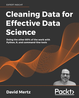Cleaning Data for Effective Data Science: Doing the other 80% of the work with Python, R, and command-line tools - Mertz, David