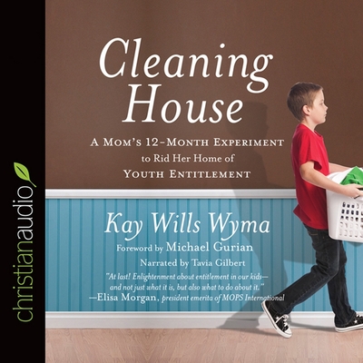 Cleaning House: A Mom's Twelve-Month Experiment to Rid Her Home of Youth Entitlement - Wyma, Kay Wills, and Gilbert, Tavia (Read by)
