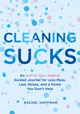 Cleaning Sucks: An Unf*ck Your Habitat Guided Journal for Less Mess, Less Stress, and a Home You Don't Hate - Hoffman, Rachel