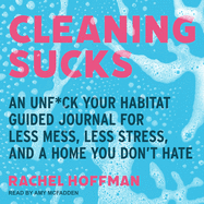 Cleaning Sucks: An Unf*ck Your Habitat Guided Journal for Less Mess, Less Stress, and a Home You Don't Hate