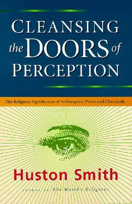 Cleansing the Doors of Perception: The Religious Significance of Entheogenic Plants and Chemicals - Smith, Houston, and Smith, Huston