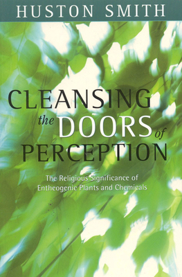 Cleansing the Doors of Perception: The Religious Significance of Entheogentic Plants and Chemicals - Smith, Huston