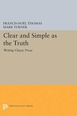 Clear and Simple as the Truth: Writing Classic Prose - Thomas, Francis-Nol, and Turner, Mark