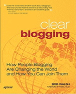 Clear Blogging: How People Blogging Are Changing the World and How You Can Join Them