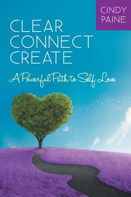 Clear Connect Create: A Powerful Path to Self-Love - Paine, Cindy, and Brown, Margaret A