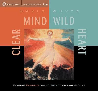 Clear Mind, Wild Heart: Finding Courage and Clarity Through Poetry - Whyte, David, Dr.