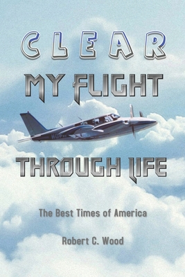 Clear My Flight through Life: The Best Times of America - Wood, Robert C