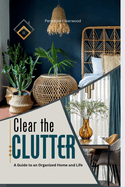 Clear the CLUTTER: A Guide to an Organized Home and Life