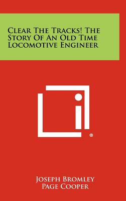 Clear the Tracks! the Story of an Old Time Locomotive Engineer - Bromley, Joseph, and Cooper, Page