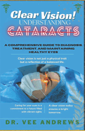 Clear Vision/ Understanding Cataracts: A Comprehensive Guide to Diagnosis, Treatment, and Maintaining Healthy Eyes