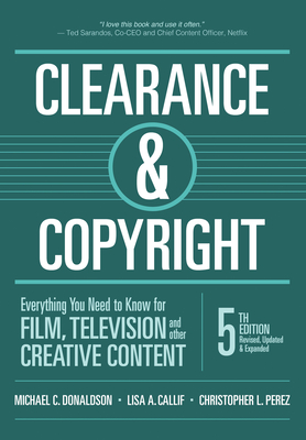 Clearance & Copyright, 5th Edition: Everything You Need to Know for Film, Television, and Other Creative Content - Donaldson, Michael C, and Callif, Lisa A, and Perez, Christopher L