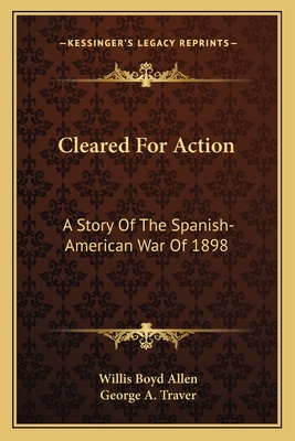 Cleared For Action: A Story Of The Spanish-American War Of 1898 - Allen, Willis Boyd
