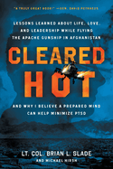 Cleared Hot: Lessons Learned about Life, Love, and Leadership While Flying the Apache Gunship in Afghanistan and Why I Believe a Prepared Mind Can Help Minimize PTSD