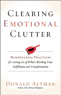 Clearing Emotional Clutter: Mindfulness Practices for Letting Go of What's Blocking Your Fulfillment and Transformation