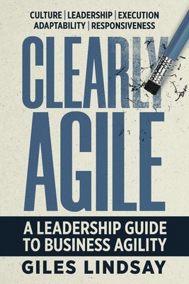 Clearly Agile: A Leadership Guide to Business Agility - Lindsay, Giles