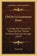 Clef De La Grammaire Russe: A L'Usage Des Francais Ou Traduction Des Themes Contenus Dans Cet Ouvrage (1874)