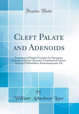 Cleft Palate and Adenoids: Treatment of Simple Fractures by Operation; Diseases of Joints; Operative Treatment of Cancer; Acquired Deformities; Antrectomyernia, Etc (Classic Reprint) - Lane, William Arbuthnot, Sir