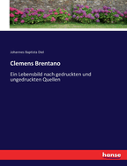 Clemens Brentano: Ein Lebensbild nach gedruckten und ungedruckten Quellen