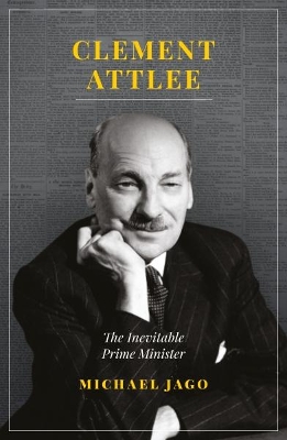 Clement Attlee: The Inevitable Prime Minister - Jago, Michael
