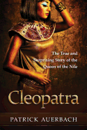 Cleopatra: The True and Surprising Story of the Queen of the Nile