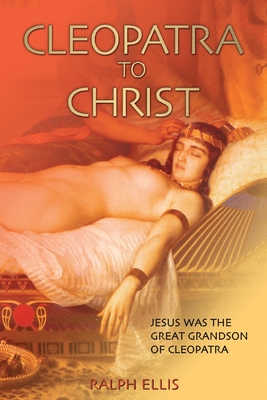 Cleopatra to Christ: Jesus: the great-grandson of Cleopatra. - Ellis, Ralph