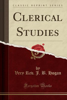 Clerical Studies (Classic Reprint) - Hogan, Very Rev J B