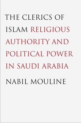 Clerics of Islam: Religious Authority and Political Power in Saudi Arabia - Mouline, Nabil, and Rundell, Ethan S (Translated by)