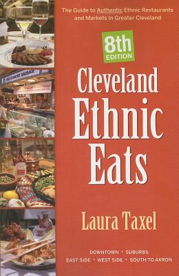 Cleveland Ethnic Eats: The Guide to Authentic Ethnic Restaurants and Markets in Greater Cleveland - Taxel, Laura