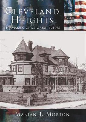 Cleveland Heights: The Making of an Urban Suburb - Morton, Marian J
