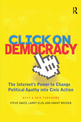 Click On Democracy: The Internet's Power To Change Political Apathy Into Civic Action - Reeher, Grant, and Davis, Steve, and Elin, Larry