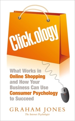 Clickology: What Works in Online Shopping and How Your Business can use Consumer Psychology to Succeed - Jones, Graham