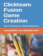 Clickteam Fusion Game Creation: Tips & Techniques for Absolute Beginners