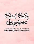 Client Calls Simplified: A journal that helps you take the stress out of client calls.