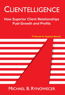 Clientelligence: How Superior Client Relationships Fuel Growth and Profits